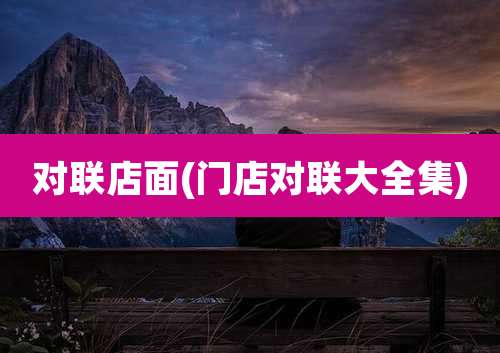 对联店面(门店对联大全集)