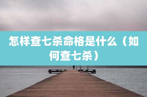 怎样查七杀命格是什么(如何查七杀)