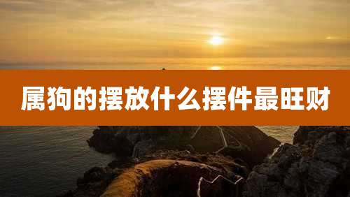 属狗的摆放什么摆件最旺财