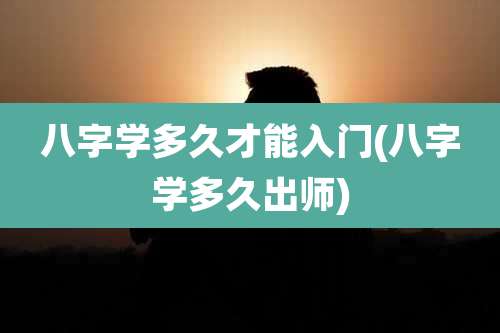 八字学多久才能入门(八字学多久出师)