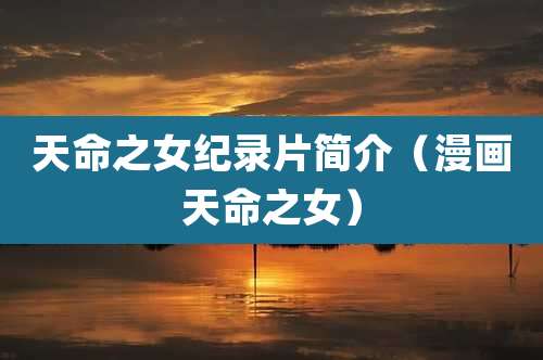 天命之女纪录片简介(漫画天命之女)