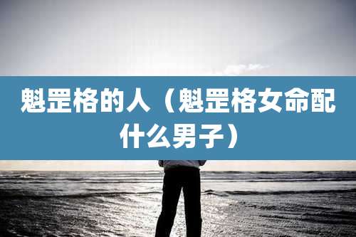 魁罡格的人（魁罡格女命配什么男子）