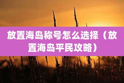 放置海岛称号怎么选择（放置海岛平民攻略）
