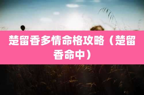 楚留香多情命格攻略(楚留香命中)