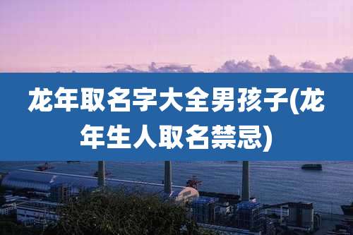 龙年取名字大全男孩子(龙年生人取名禁忌)