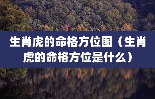 生肖虎的命格方位图(生肖虎的命格方位是什么)