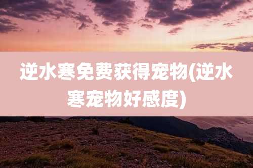 逆水寒免费获得宠物(逆水寒宠物好感度)