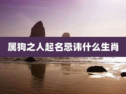 属狗之人起名忌讳什么生肖