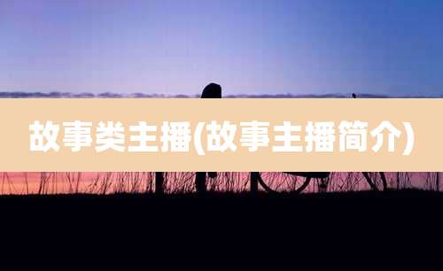 故事类主播(故事主播简介)