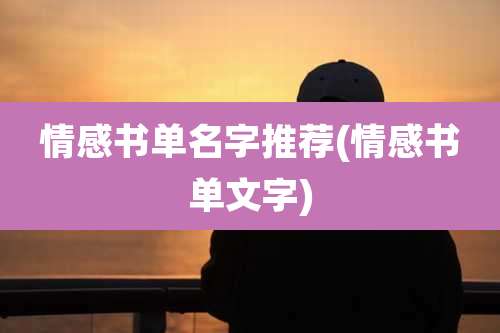 情感书单名字推荐(情感书单文字)