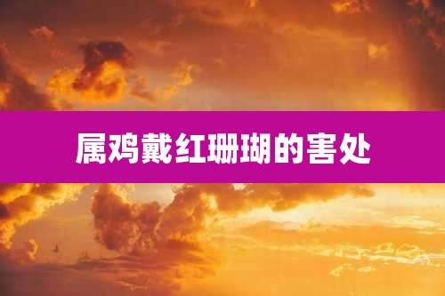 属鸡戴红珊瑚的害处