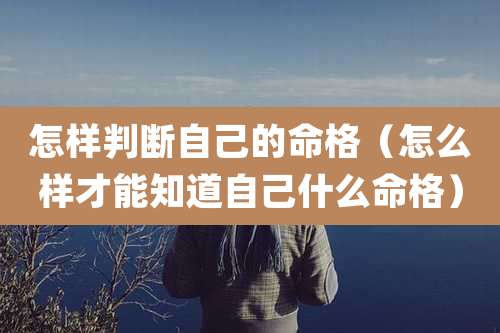 怎样判断自己的命格(怎么样才能知道自己什么命格)