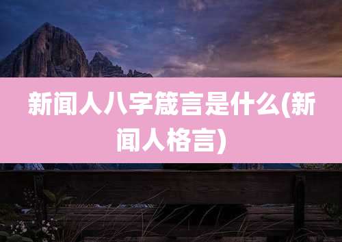 新闻人八字箴言是什么(新闻人格言)