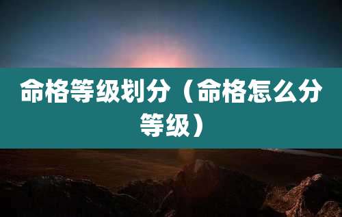 命格等级划分(命格怎么分等级)