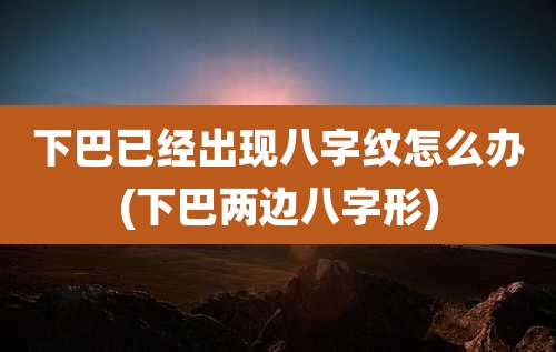 下巴已经出现八字纹怎么办(下巴两边八字形)