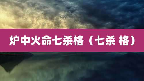 炉中火命七杀格（七杀 格）