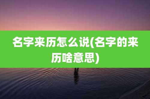 名字来历怎么说(名字的来历啥意思)