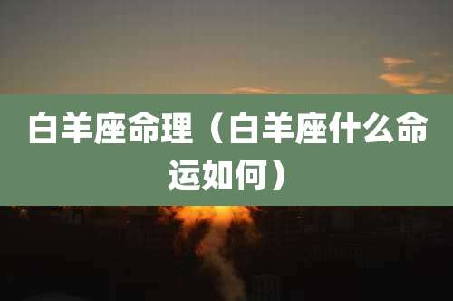 白羊座命理(白羊座什么命运如何)