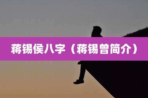 蒋锡侯八字（蒋锡曾简介）