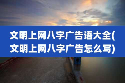 文明上网八字广告语大全(文明上网八字广告怎么写)