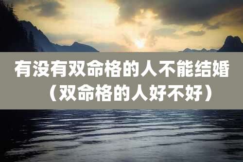 有没有双命格的人不能结婚(双命格的人好不好)