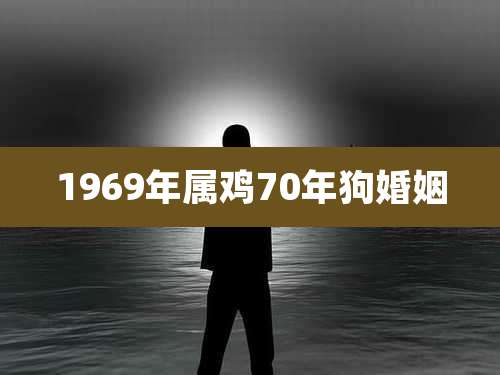1969年属鸡70年狗婚姻