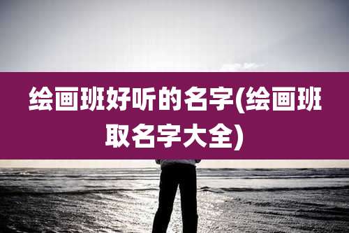 绘画班好听的名字(绘画班取名字大全)