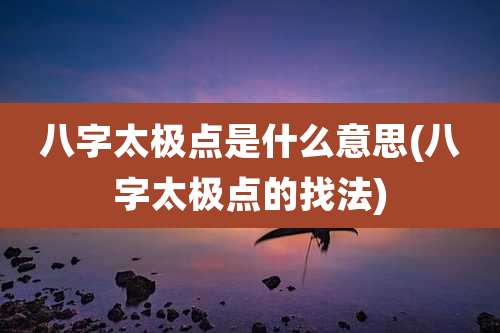 八字太极点是什么意思(八字太极点的找法)