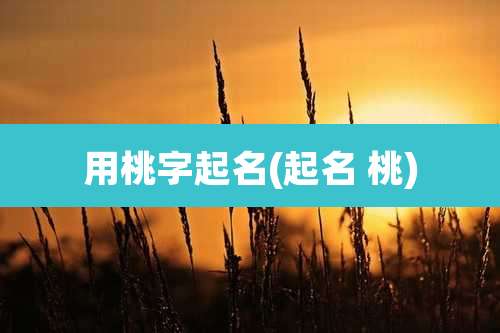 用桃字起名(起名 桃)