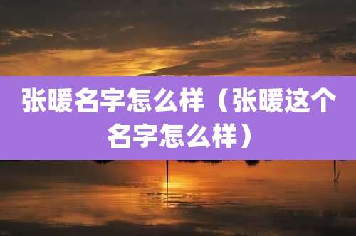 张暖名字怎么样（张暖这个名字怎么样）