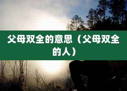 父母双全的意思（父母双全的人）
