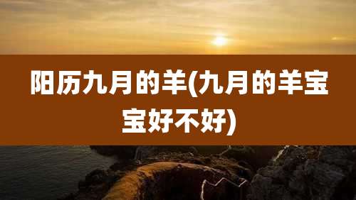 阳历九月的羊(九月的羊宝宝好不好)