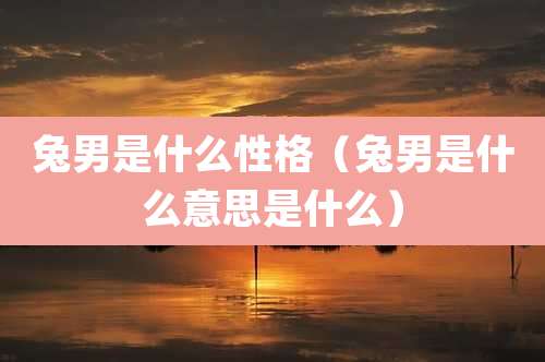 兔男是什么性格（兔男是什么意思是什么）