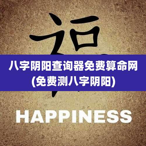 八字阴阳查询器免费算命网(免费测八字阴阳)