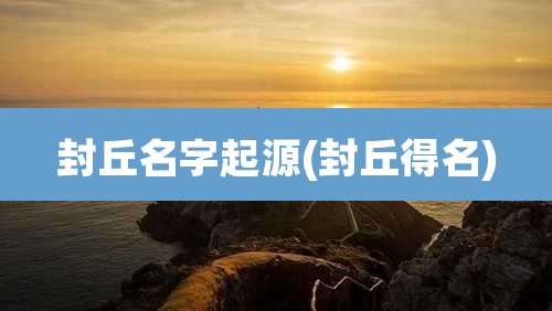 封丘名字起源(封丘得名)