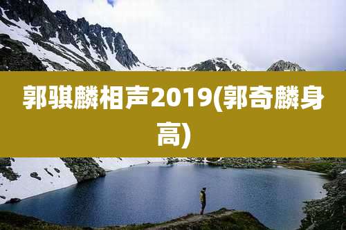 郭骐麟相声2019(郭奇麟身高)