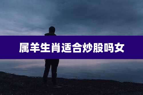 属羊生肖适合炒股吗女