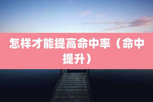 怎样才能提高命中率(命中提升)