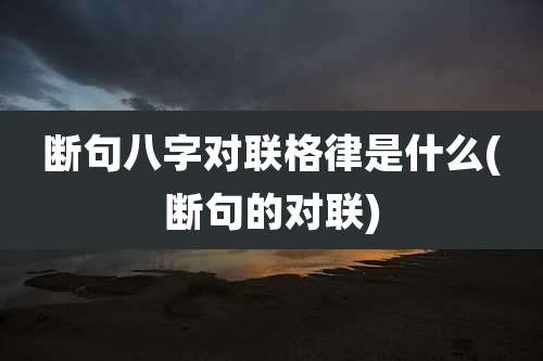 断句八字对联格律是什么(断句的对联)