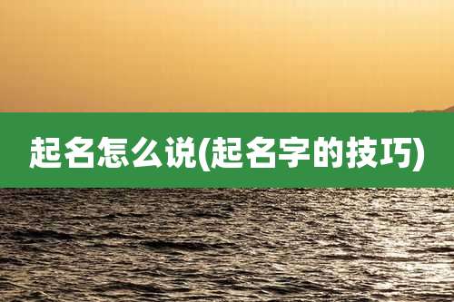 起名怎么说(起名字的技巧)