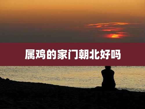 属鸡的家门朝北好吗