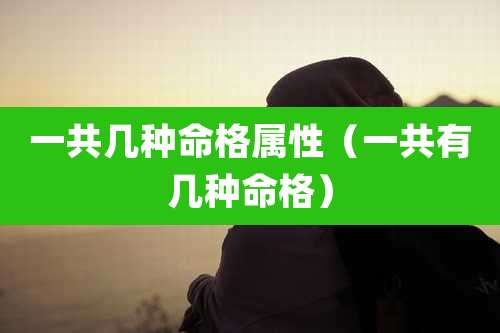 一共几种命格属性(一共有几种命格)