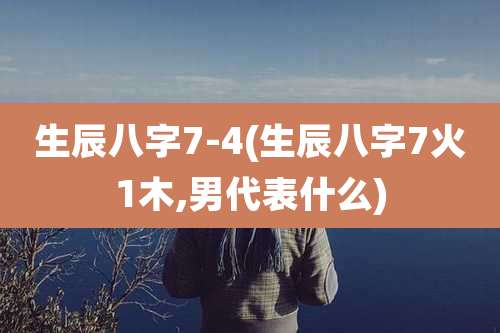 生辰八字7-4(生辰八字7火1木,男代表什么)