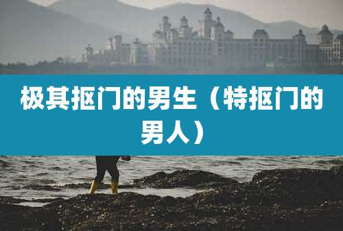 极其抠门的男生(特抠门的男人)