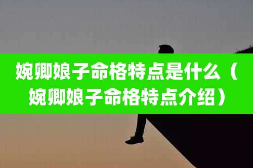 婉卿娘子命格特点是什么(婉卿娘子命格特点介绍)