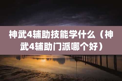 神武4辅助技能学什么(神武4辅助门派哪个好)