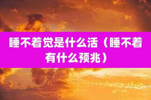 睡不着觉是什么活（睡不着有什么预兆）