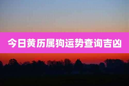 今日黄历属狗运势查询吉凶