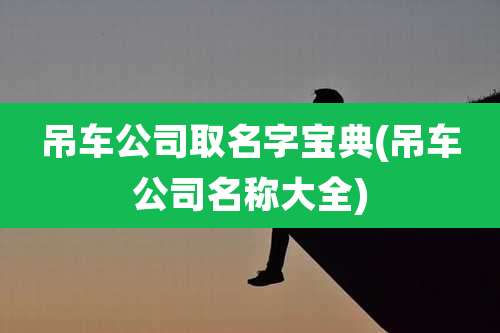 吊车公司取名字宝典(吊车公司名称大全)