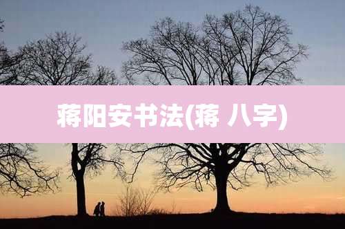 蒋阳安书法(蒋 八字)